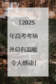 2025年高考考场外总有温暖令人感动
