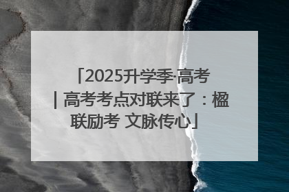 2025升学季·高考｜高考考点对联来了：楹联励考 文脉传心