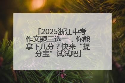 2025浙江中考作文题三选一，你能拿下几分？快来“提分宝”试试吧