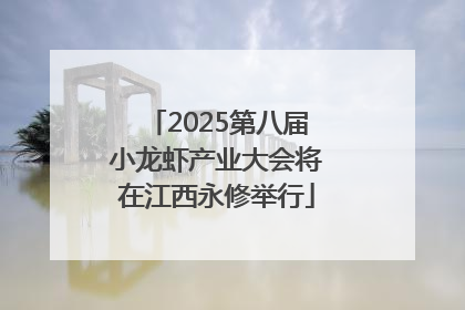 2025第八届小龙虾产业大会将在江西永修举行