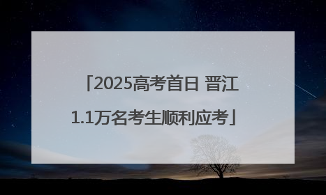 2025高考首日 晋江1.1万名考生顺利应考