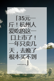 35元一斤！杭州人爱吃的这一口上市了！一年只卖几天，去晚了根本买不到……