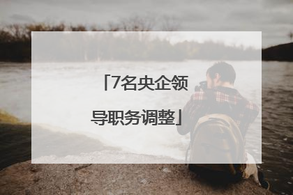 7名央企领导职务调整