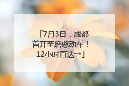 7月3日，成都首开至磨憨动车！12小时直达→