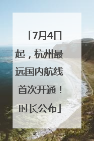 7月4日起，杭州最远国内航线首次开通！时长公布