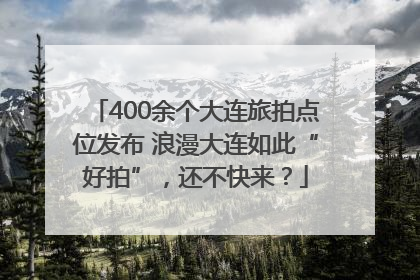 400余个大连旅拍点位发布 浪漫大连如此“好拍”，还不快来？
