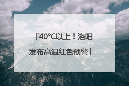 40°C以上！洛阳发布高温红色预警