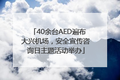 40余台AED遍布大兴机场，安全宣传咨询日主题活动举办