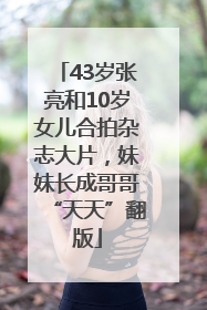 43岁张亮和10岁女儿合拍杂志大片，妹妹长成哥哥“天天”翻版