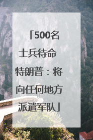 500名士兵待命 特朗普：将向任何地方派遣军队