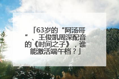 63岁的“阿汤哥”、王俊凯周深配音的《时间之子》，谁能激活端午档？