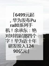 6499元起，华为发布Pura80系列手机！余承东：绝对对得起那四个字！华为近十年研发投入12490亿元