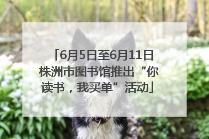 6月5日至6月11日 株洲市图书馆推出“你读书，我买单”活动