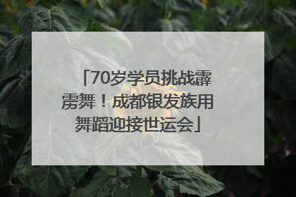 70岁学员挑战霹雳舞！成都银发族用舞蹈迎接世运会
