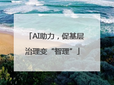 AI助力，促基层治理变“智理”