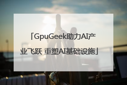 GpuGeek助力AI产业飞跃 重塑AI基础设施