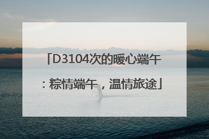 D3104次的暖心端午：粽情端午，温情旅途