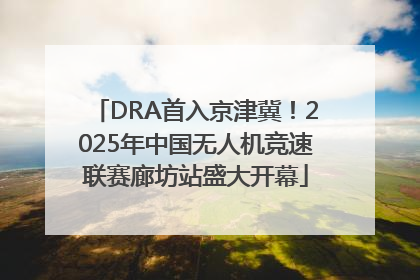 DRA首入京津冀！2025年中国无人机竞速联赛廊坊站盛大开幕