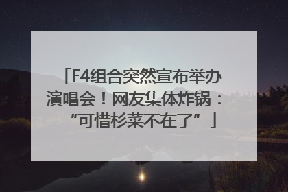 F4组合突然宣布举办演唱会！网友集体炸锅：“可惜杉菜不在了”