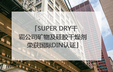 SUPER DRY干霸公司矿物及硅胶干燥剂荣获国际DIN认证
